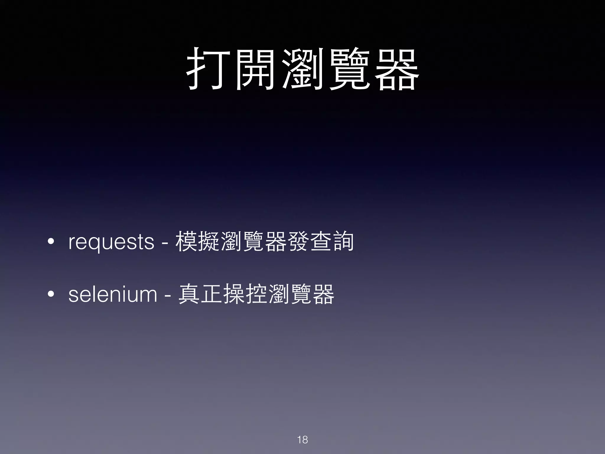 打開瀏覽器
• requests - 模擬瀏覽器發查詢
• selenium - 真正操控瀏覽器
18
 