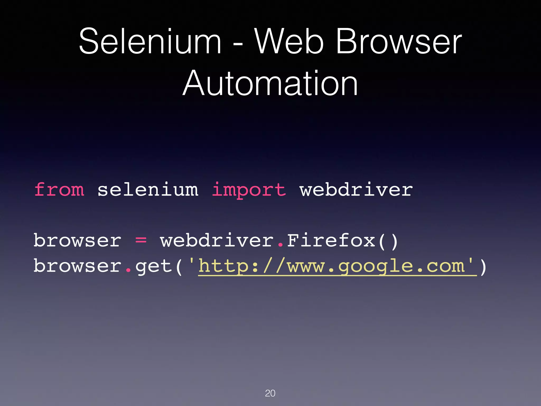 Selenium - Web Browser
Automation
20
from selenium import webdriver!
!
browser = webdriver.Firefox()!
browser.get('http://www.google.com')!
 