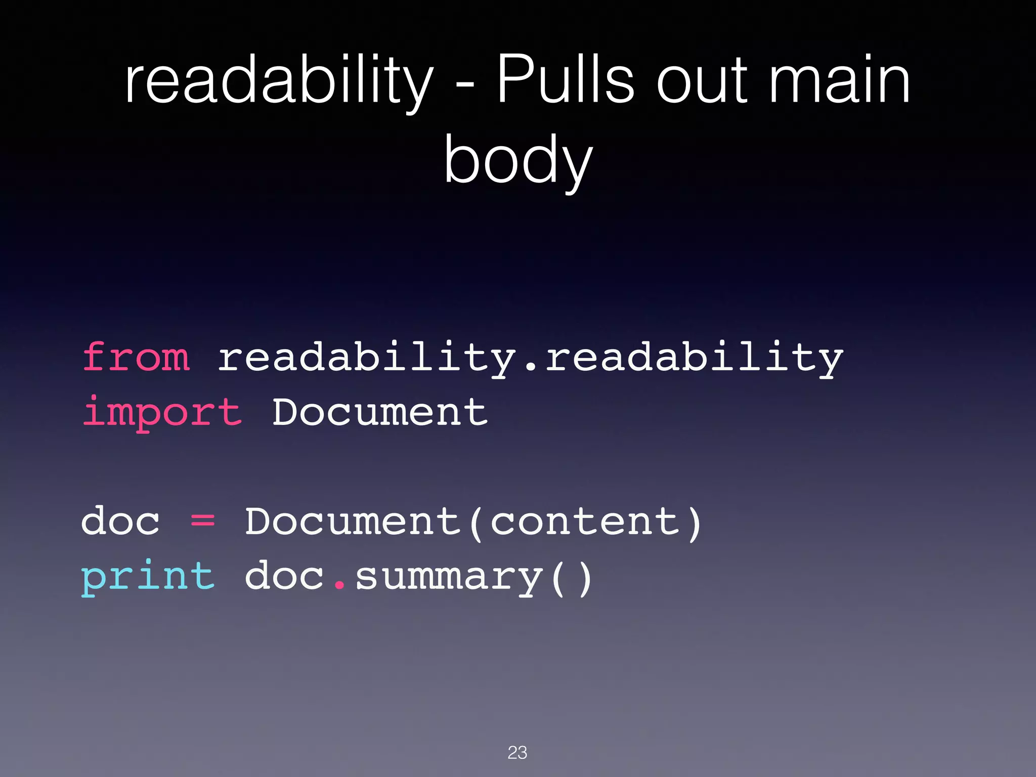 readability - Pulls out main
body
from readability.readability
import Document!
!
doc = Document(content)!
print doc.summary()!
23
 