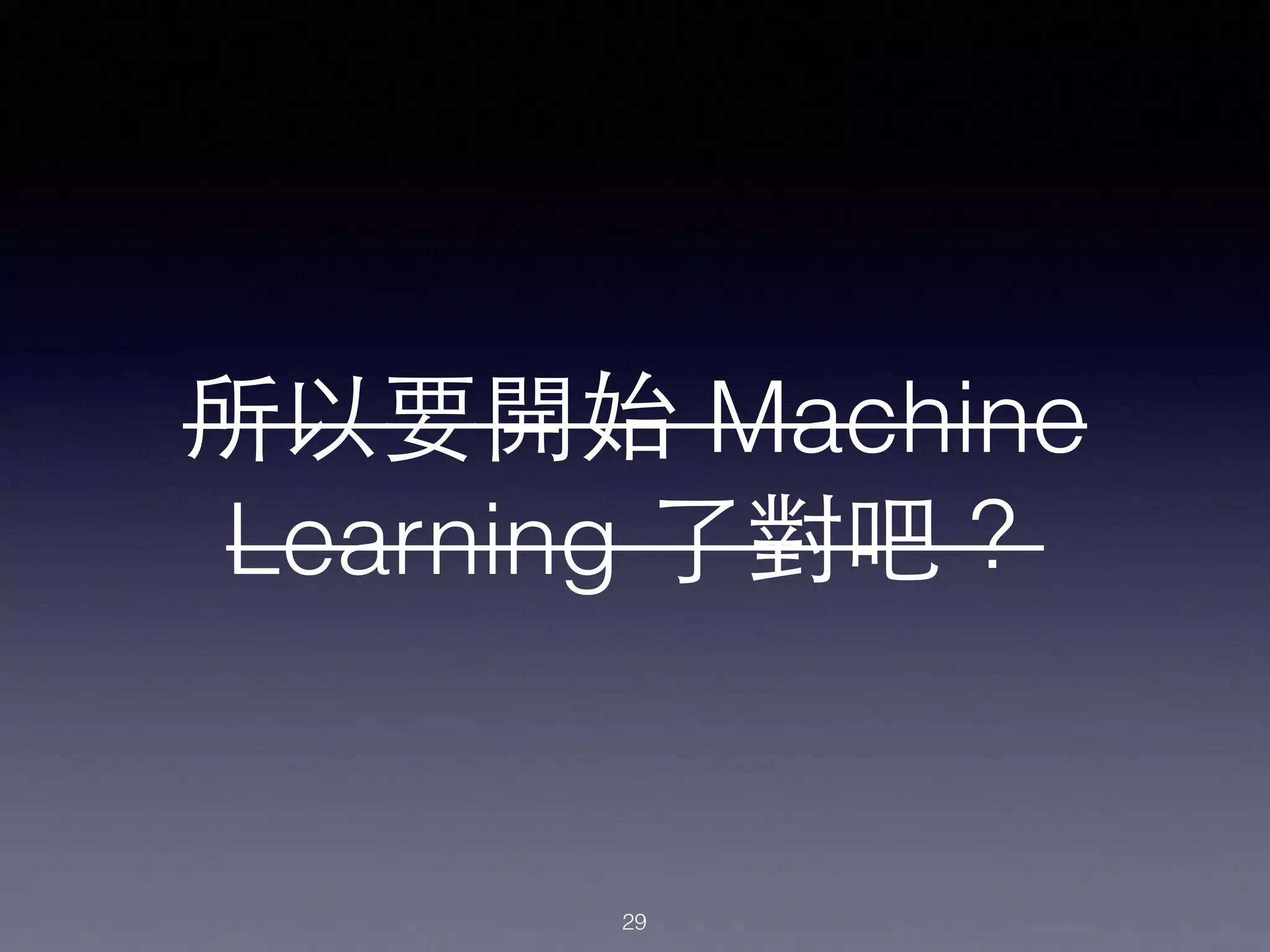 所以要開始 Machine
Learning 了對吧？
29
 