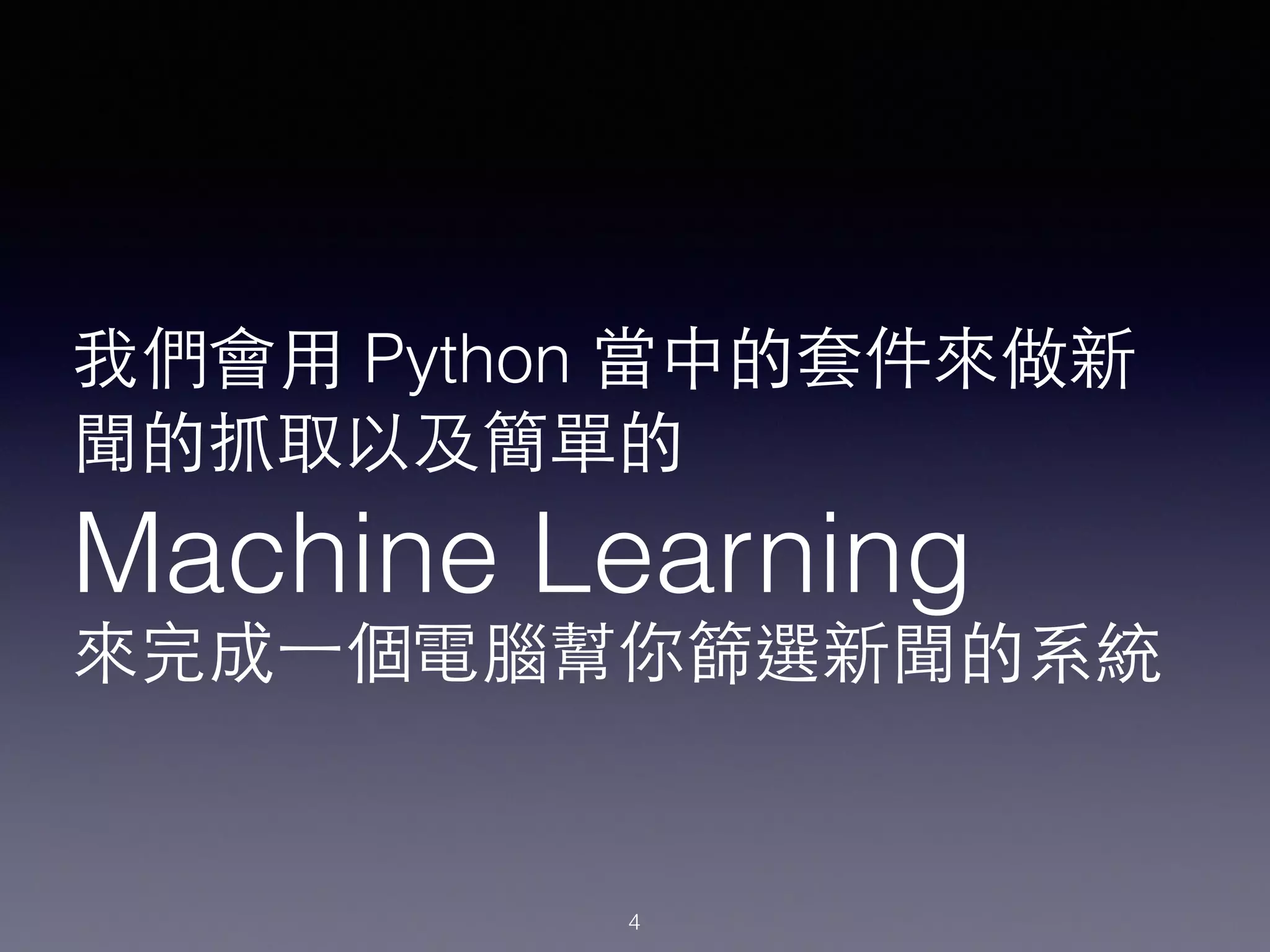 我們會⽤用 Python 當中的套件來做新
聞的抓取以及簡單的
Machine Learning
來完成⼀一個電腦幫你篩選新聞的系統
4
 