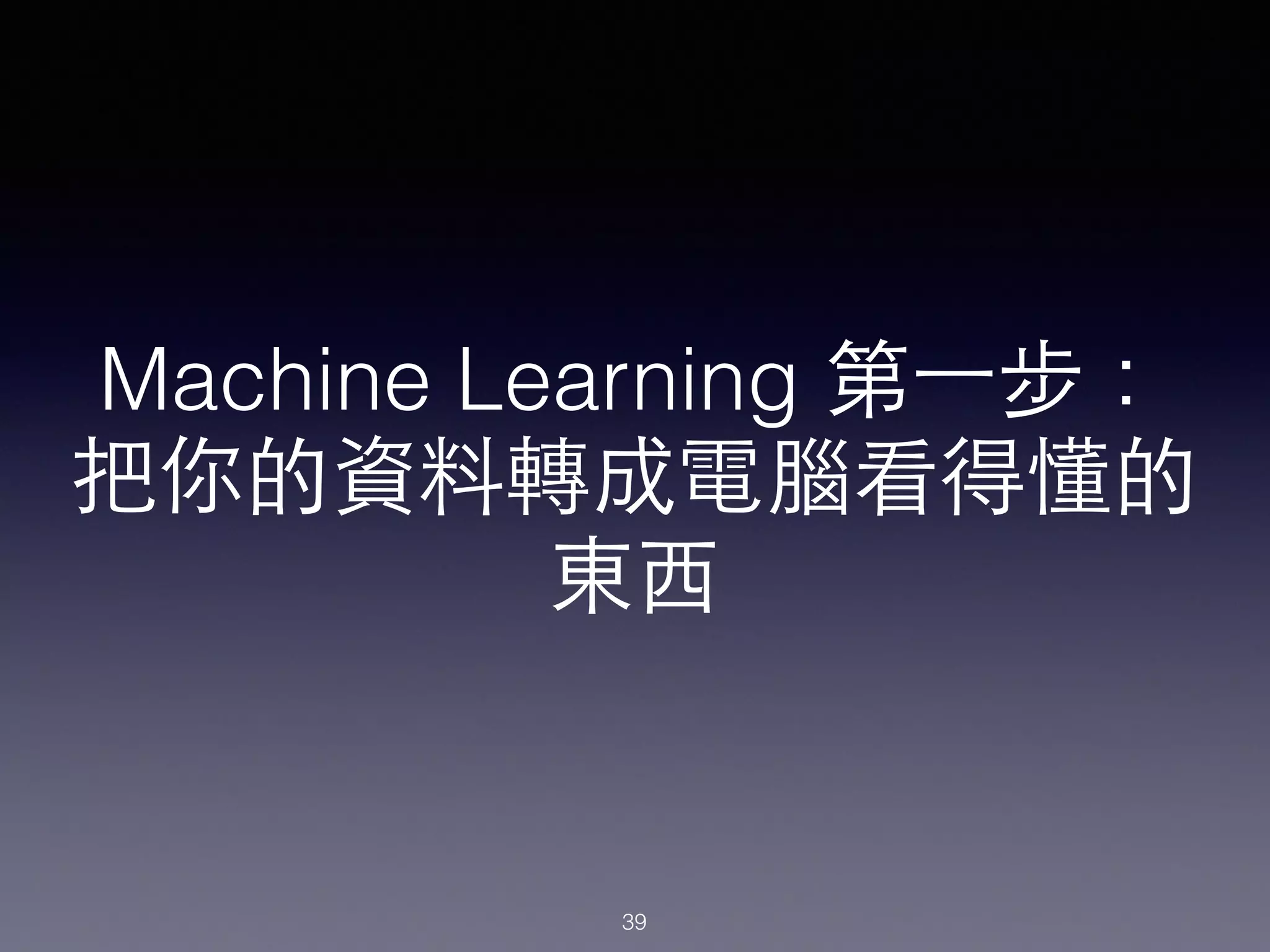 Machine Learning 第⼀一步：
把你的資料轉成電腦看得懂的
東⻄西
39
 