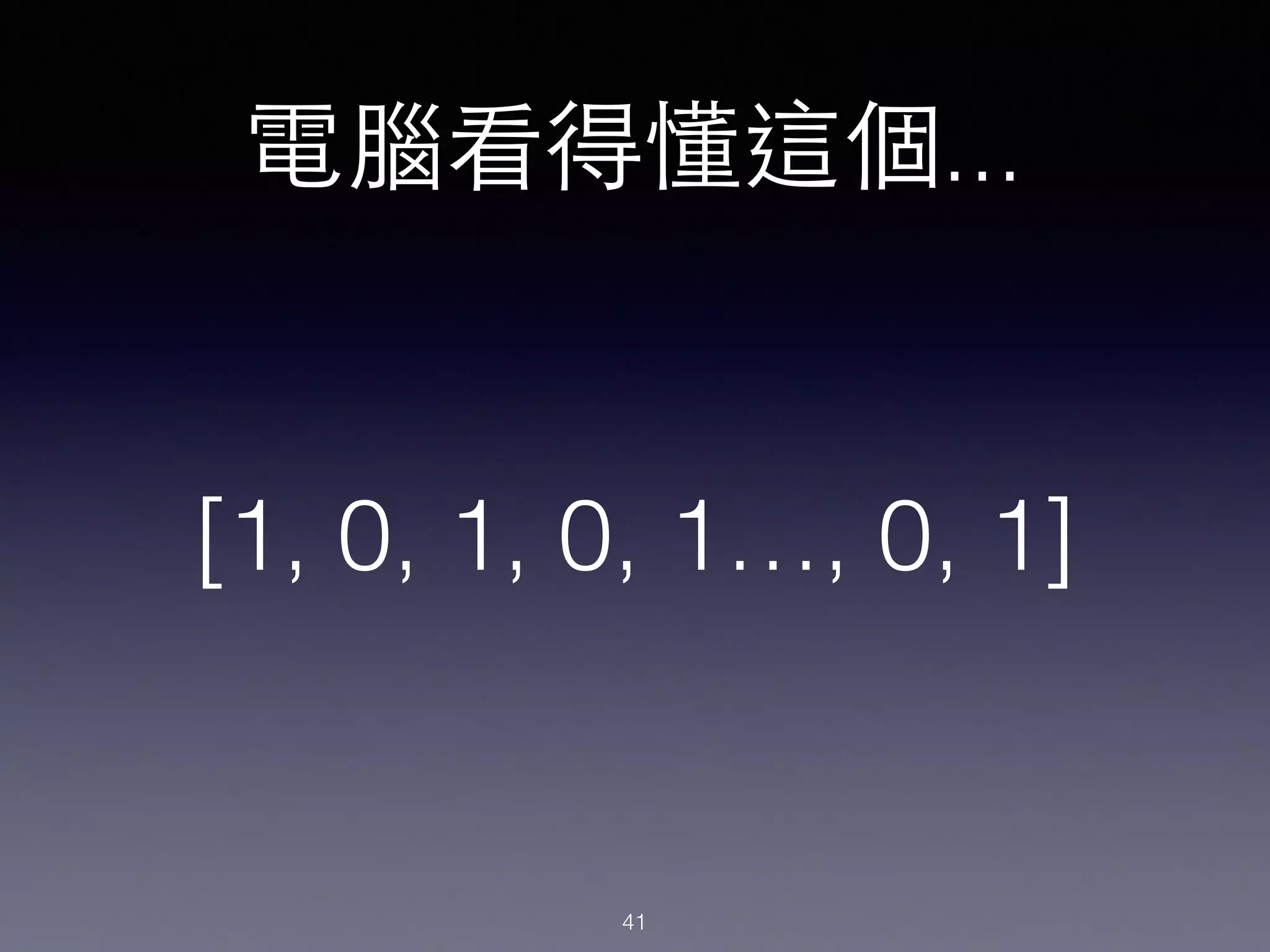 [1, 0, 1, 0, 1…, 0, 1]
電腦看得懂這個...
41
 