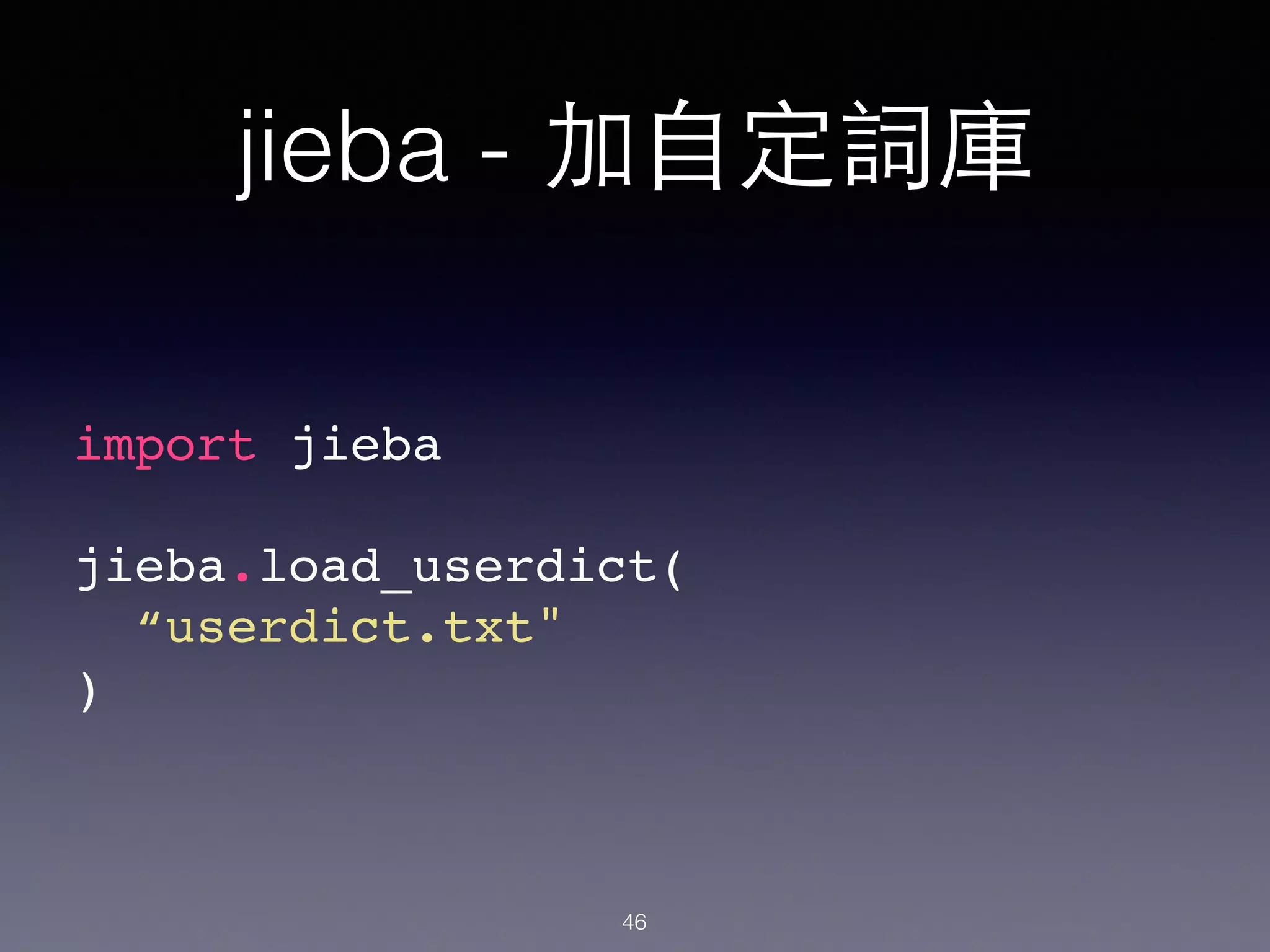 import jieba!
!
jieba.load_userdict(!
“userdict.txt"!
)!
jieba - 加⾃自定詞庫
46
 