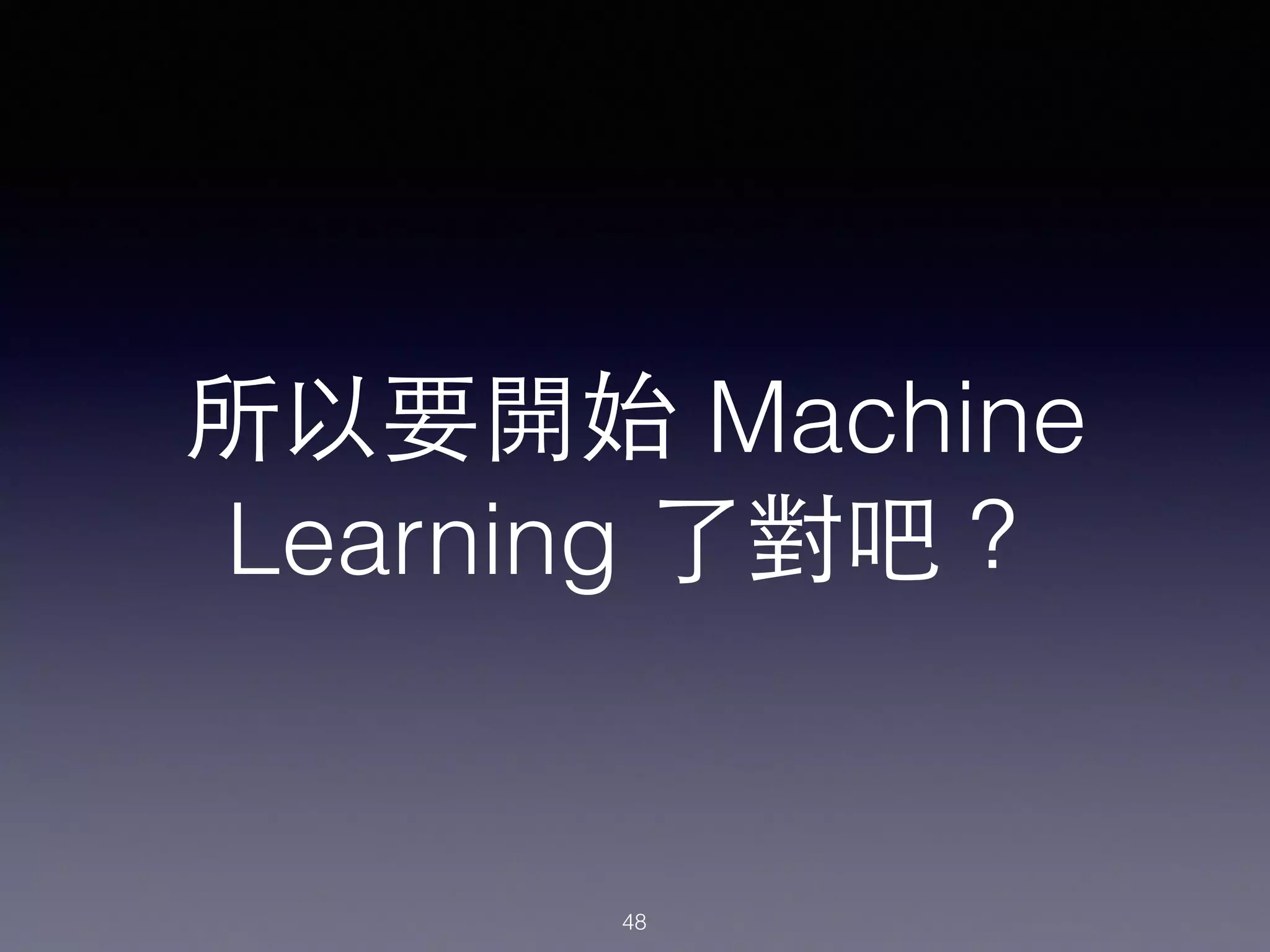 所以要開始 Machine
Learning 了對吧？
48
 
