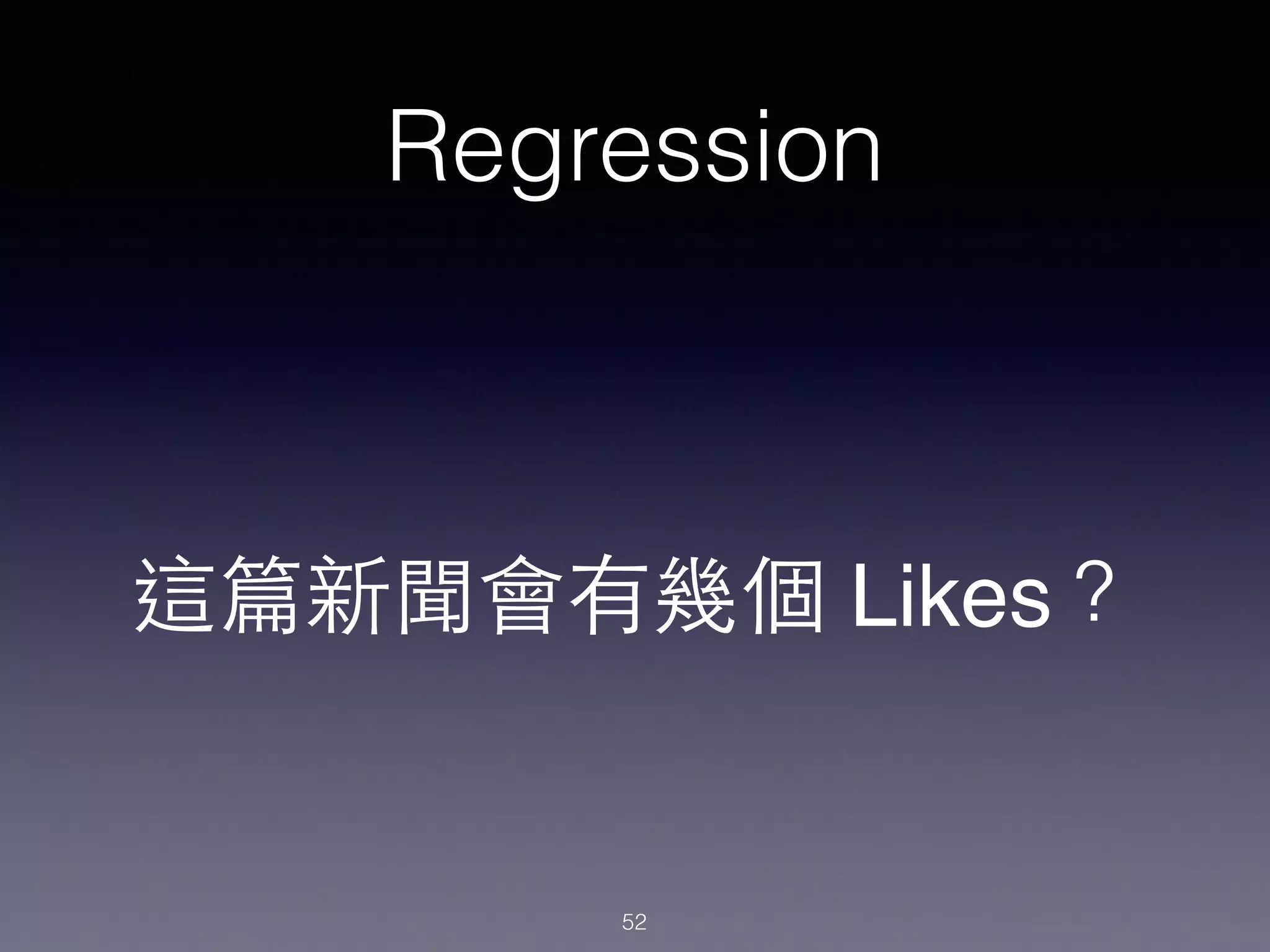 Regression
這篇新聞會有幾個 Likes？
52
 
