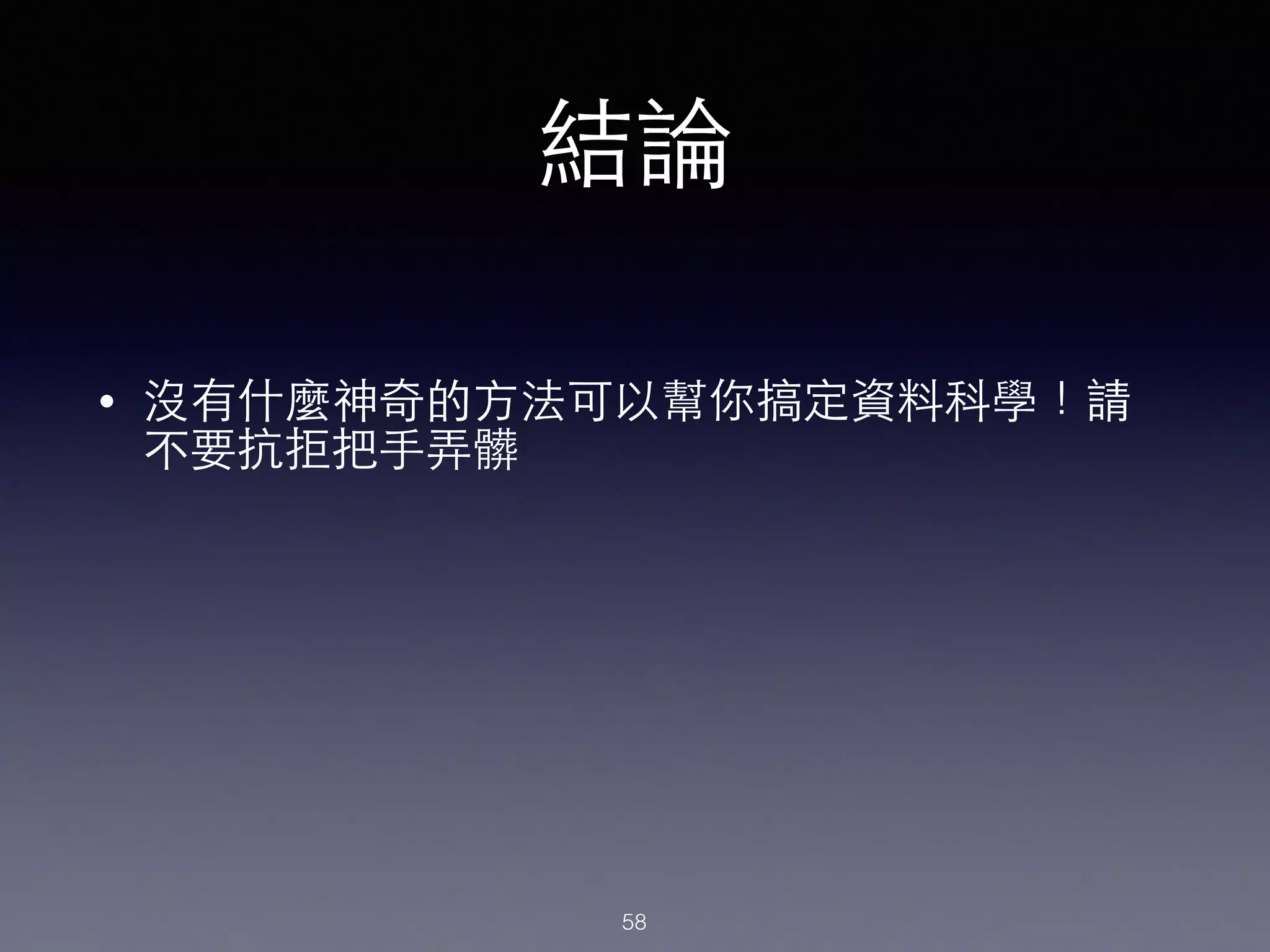 結論
• 沒有什麼神奇的⽅方法可以幫你搞定資料科學！請
不要抗拒把⼿手弄髒
58
 