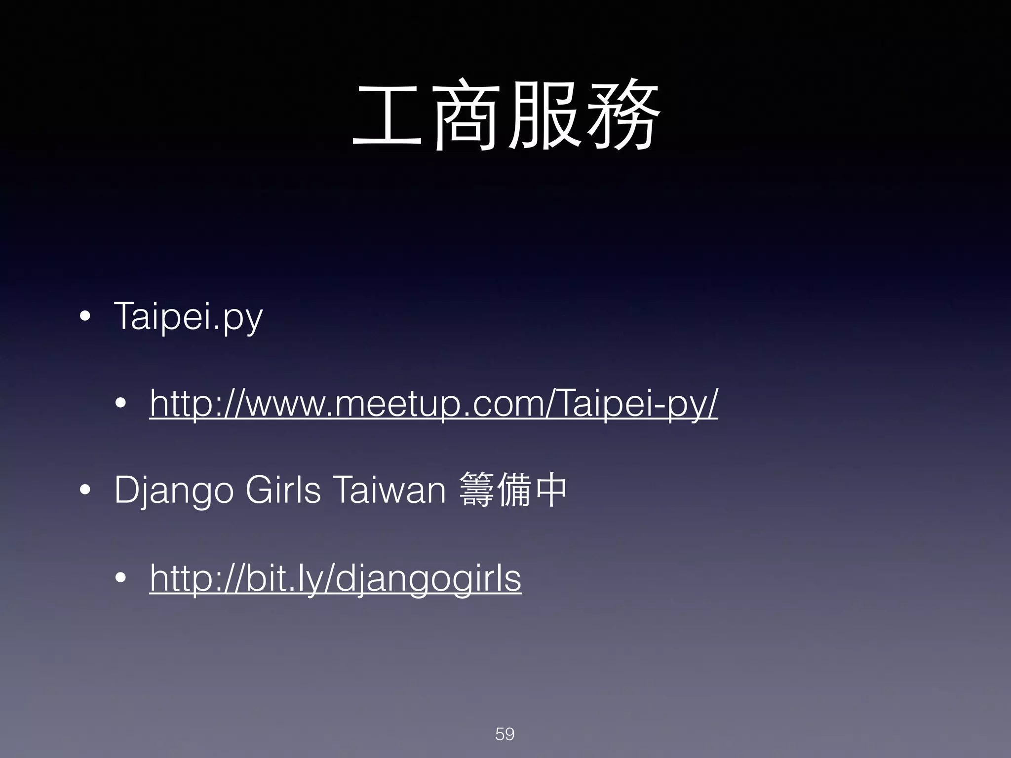 ⼯工商服務
• Taipei.py
• http://www.meetup.com/Taipei-py/
• Django Girls Taiwan 籌備中
• http://bit.ly/djangogirls
59
 