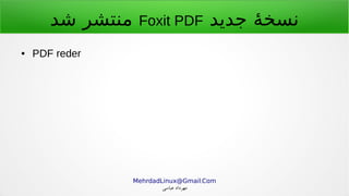 .MehrdadLinux@Gmail Com
‫عباسی‬ ‫مهرداد‬
‫جدید‬ ‫ه‬‫ه‬ ‫نسخ‬Foxit PDF‫شد‬ ‫منتشر‬
● PDF reder
 