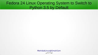 .MehrdadLinux@Gmail Com
‫عباسی‬ ‫مهرداد‬
Fedora 24 Linux Operating System to Switch to
Python 3.5 by Default
 