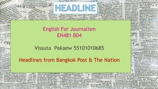 English For Journalism
EN481 B04
Vissuta Pakaew 55101010685
Headlines from Bangkok Post & The Nation
 