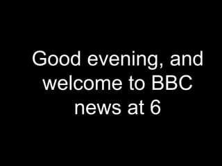 Good evening, and
welcome to BBC
news at 6
 