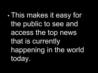 • This makes it easy for
the public to see and
access the top news
that is currently
happening in the world
today.
 