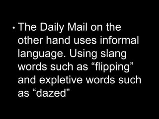 • The Daily Mail on the
other hand uses informal
language. Using slang
words such as “flipping”
and expletive words such
as “dazed”
 