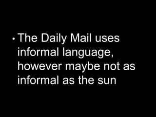 • The Daily Mail uses
informal language,
however maybe not as
informal as the sun
 