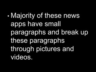 • Majority of these news
apps have small
paragraphs and break up
these paragraphs
through pictures and
videos.
 