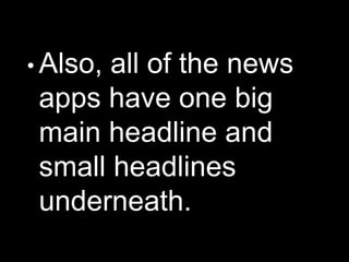 • Also, all of the news
apps have one big
main headline and
small headlines
underneath.
 