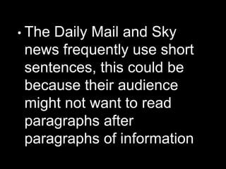 • The Daily Mail and Sky
news frequently use short
sentences, this could be
because their audience
might not want to read
paragraphs after
paragraphs of information
 