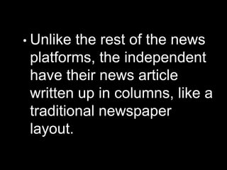 • Unlike the rest of the news
platforms, the independent
have their news article
written up in columns, like a
traditional newspaper
layout.
 
