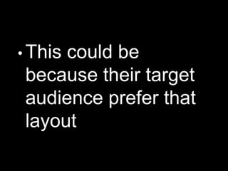 • This could be
because their target
audience prefer that
layout
 