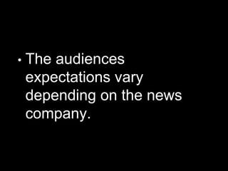 • The audiences
expectations vary
depending on the news
company.
 
