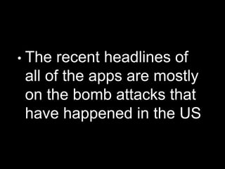 • The recent headlines of
all of the apps are mostly
on the bomb attacks that
have happened in the US
 