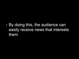• By doing this, the audience can
easily receive news that interests
them
 