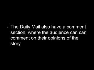 • The Daily Mail also have a comment
section, where the audience can can
comment on their opinions of the
story
 