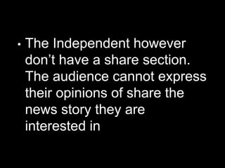 • The Independent however
don’t have a share section.
The audience cannot express
their opinions of share the
news story they are
interested in
 