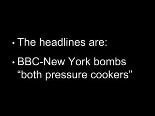 • The headlines are:
• BBC-New York bombs
“both pressure cookers”
 