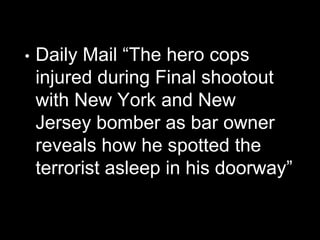 • Daily Mail “The hero cops
injured during Final shootout
with New York and New
Jersey bomber as bar owner
reveals how he spotted the
terrorist asleep in his doorway”
 