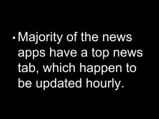 • Majority of the news
apps have a top news
tab, which happen to
be updated hourly.
 