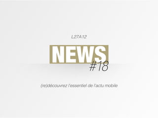 L27A12




      NEWS
         #18
(re)découvrez l'essentiel de l'actu mobile
 