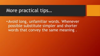 More practical tips…
•Avoid long, unfamiliar words. Whenever
possible substitute simpler and shorter
words that convey the same meaning .
 