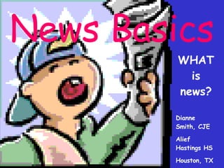 News Basics WHAT is news? Dianne Smith, CJE Alief Hastings HS Houston, TX 