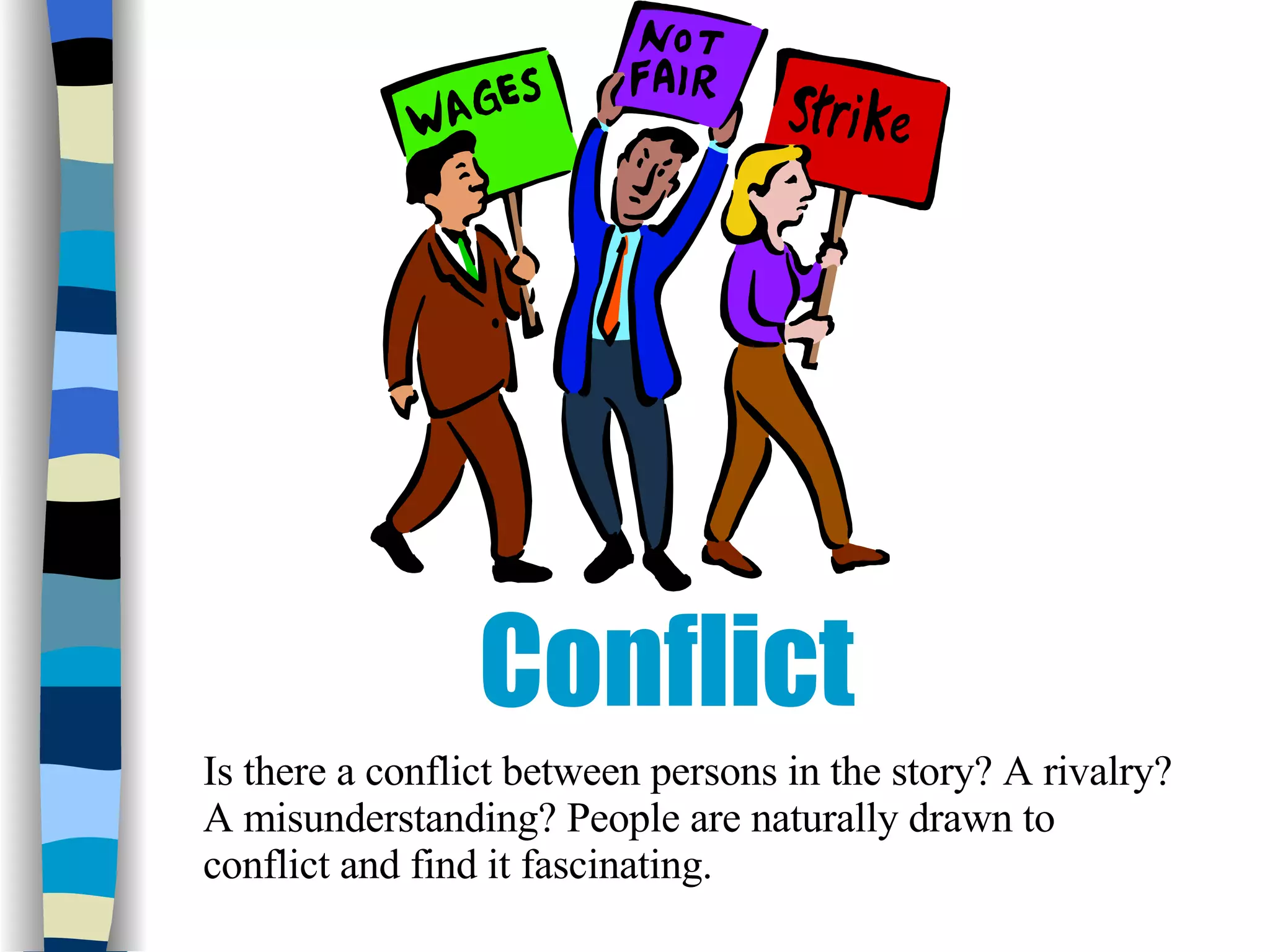 Conflict Is there a conflict between persons in the story? A rivalry? A misunderstanding? People are naturally drawn to conflict and find it fascinating.