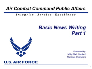 Presented by: MSgt Mark Haviland Manager, Operations Basic News Writing Part 1 