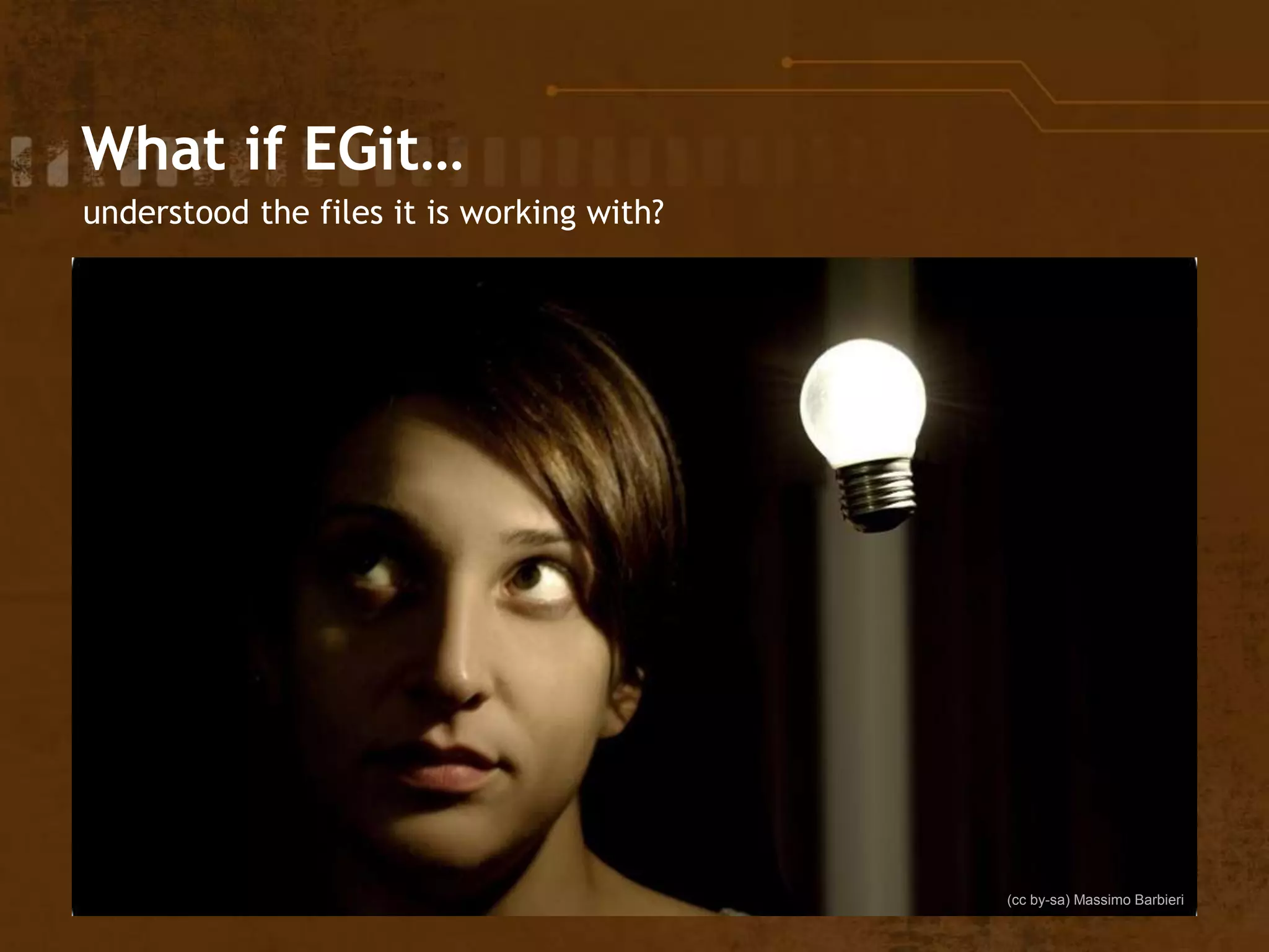 What if EGit…
understood the files it is working with?
(cc by-sa) Massimo Barbieri
 