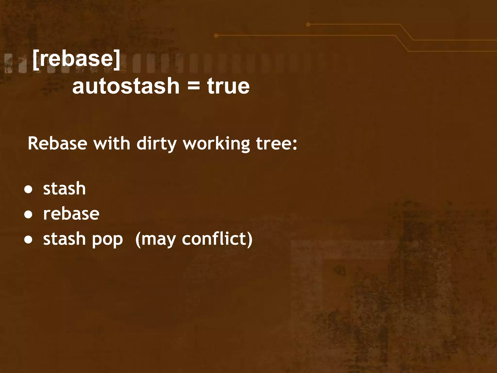 [rebase]
autostash = true
Rebase with dirty working tree:
● stash
● rebase
● stash pop (may conflict)
 