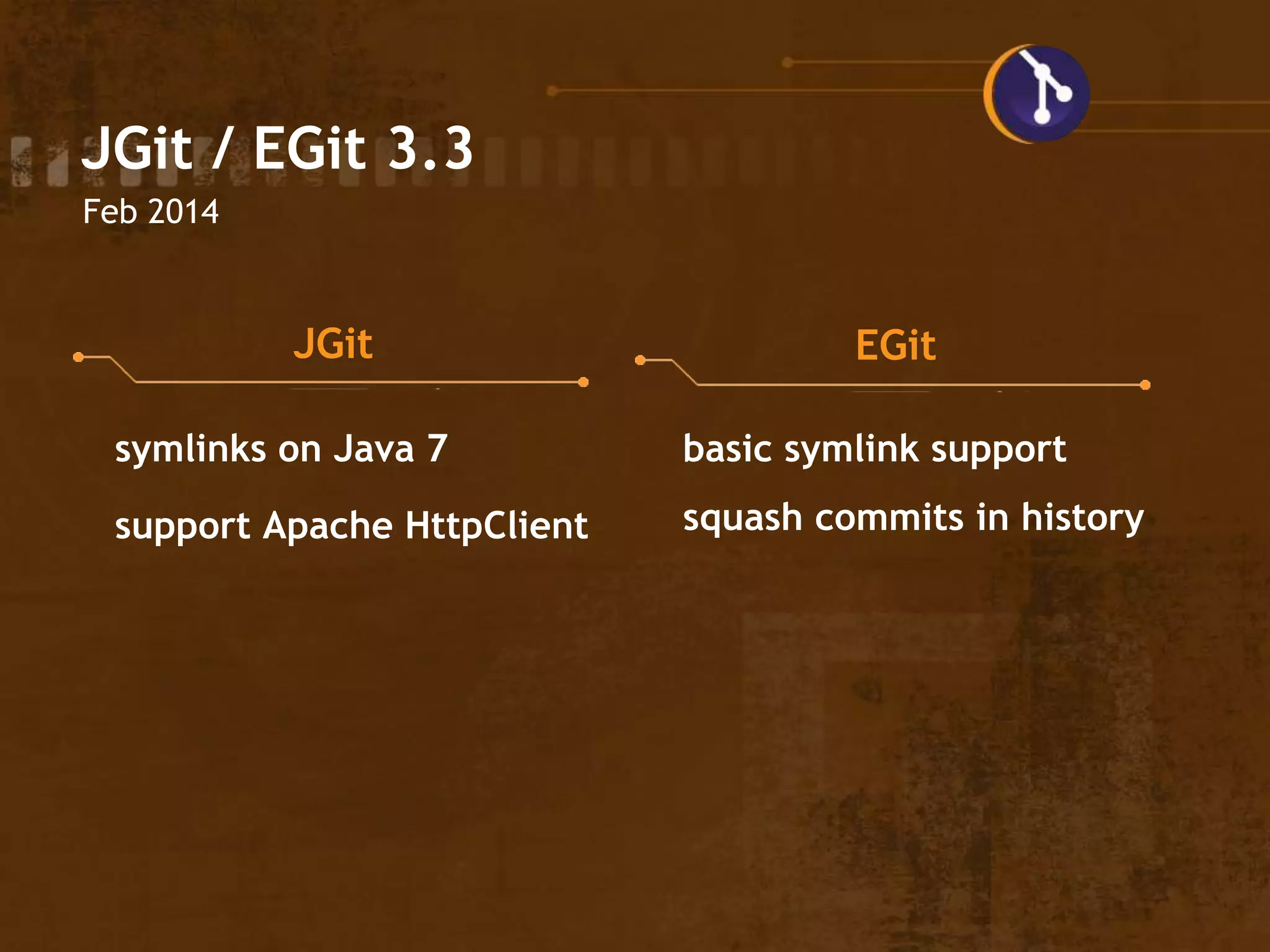 JGit / EGit 3.3
Feb 2014
JGit EGit
symlinks on Java 7
support Apache HttpClient
basic symlink support
squash commits in history
 