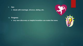 10. Progress
 Any new discovery or helpful invention can make the news.
9. Sex
 Deals with marriage, divorce, dating, etc.
 