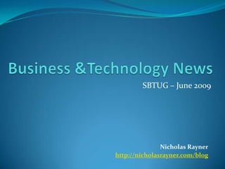 Business &Technology News SBTUG – June 2009 Nicholas Rayner http://nicholasrayner.com/blog 