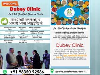 Dubey Clinic
Get 100% effective naturopathic
medication for the sake of your
sexual problems. Dr. Sunil Dubey is
one of the best sexologist doctors in
Patna for married, unmarried,
young, and chronic sexual patients.
 