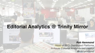 Editorial Analytics @ Trinity Mirror
Rob Hammond
Head of SEO, Distributed Platforms
In-house Editorial Analytics tool creator
@robhammond
 