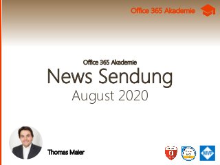 Office 365 Akademie
News Sendung
August 2020
Thomas Maier
Office 365 Akademie
 