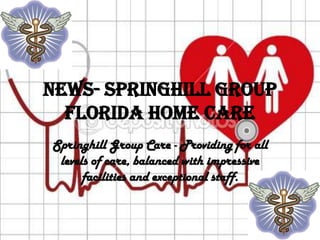News- Springhill Group
  Florida Home Care
Springhill Group Care - Providing for all
 levels of care, balanced with impressive
      facilities and exceptional staff.
 