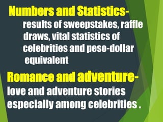 Numbers and Statistics-
results of sweepstakes, raffle
draws, vital statistics of
celebrities and peso-dollar
equivalent
Romance and adventure-
love and adventure stories
especially among celebrities .
 