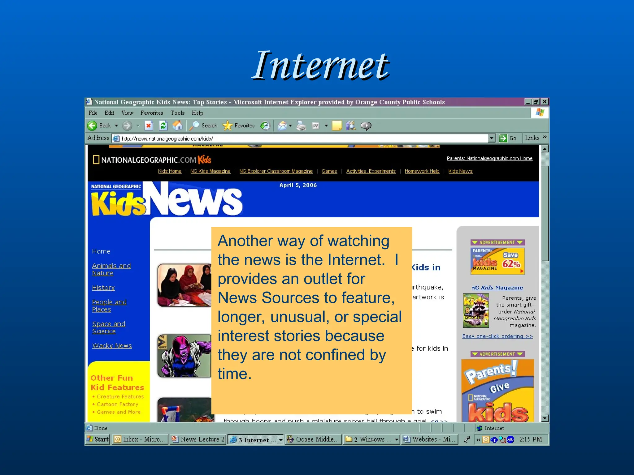Internet
Internet
Another way of watching
the news is the Internet. I
provides an outlet for
News Sources to feature,
longer, unusual, or special
interest stories because
they are not confined by
time.
 