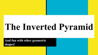 The Inverted Pyramid
And fun with other geometric
shapes!
 