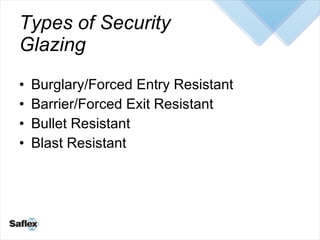 Types of Security Glazing <ul><li>Burglary/Forced Entry Resistant </li></ul><ul><li>Barrier/Forced Exit Resistant </li></u...